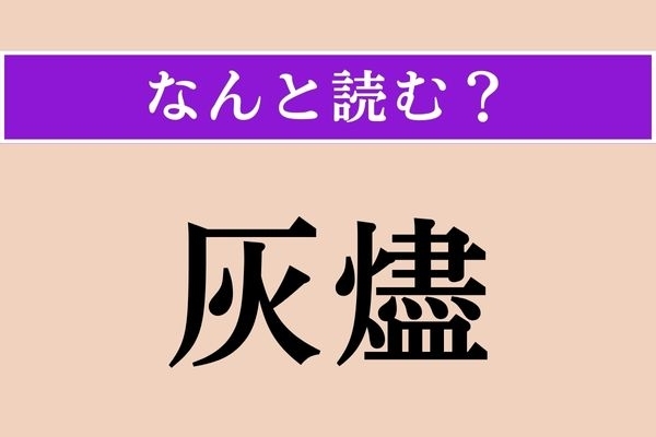 【難読漢字】「灰燼」正しい読み方は？ 灰（はい）と燃えさしのことです