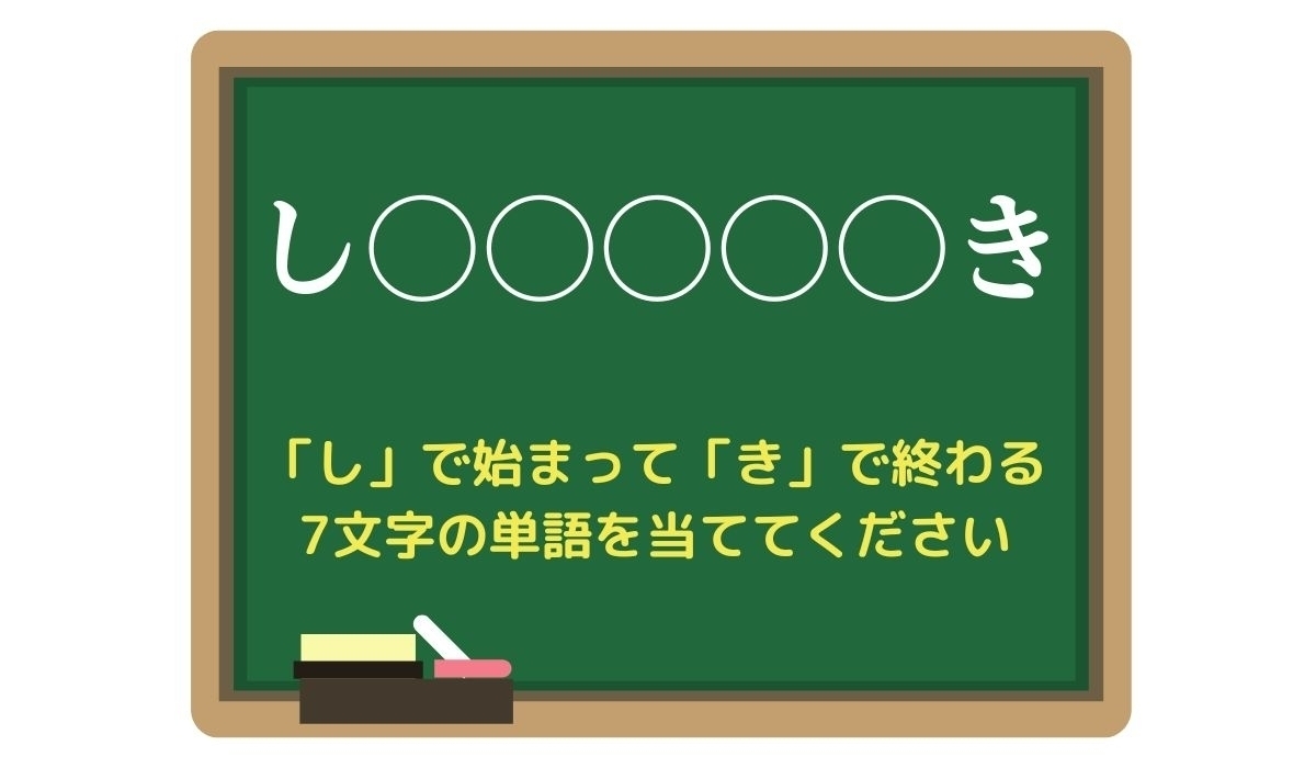 【脳トレひらめきワード Vol.106】「し」で始まって「き」で終わる7文字の単語は？
