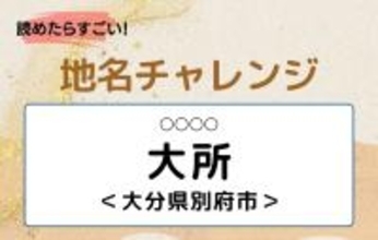 【読めたらすごい！地名チャレンジ Vol.55】「大所」なんと読む？＜大分県別府市＞