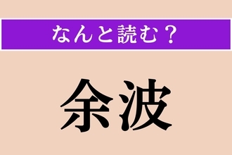 【難読漢字】「余波」正しい読み方は？「よは」ではない読み方わかりますか？