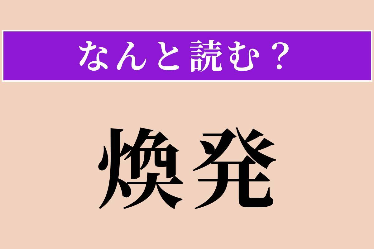 【難読漢字】「煥発」正しい読み方は？ 才気が外にあふれ出ることを言います