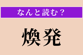 【難読漢字】「煥発」正しい読み方は？ 才気が外にあふれ出ることを言います