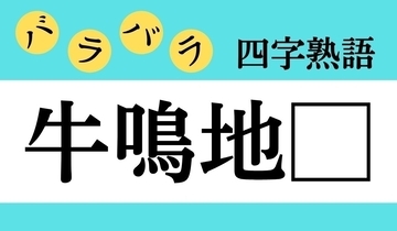 【バラバラ四字熟語 Vol.306】今日のクイズは「牛鳴地□」