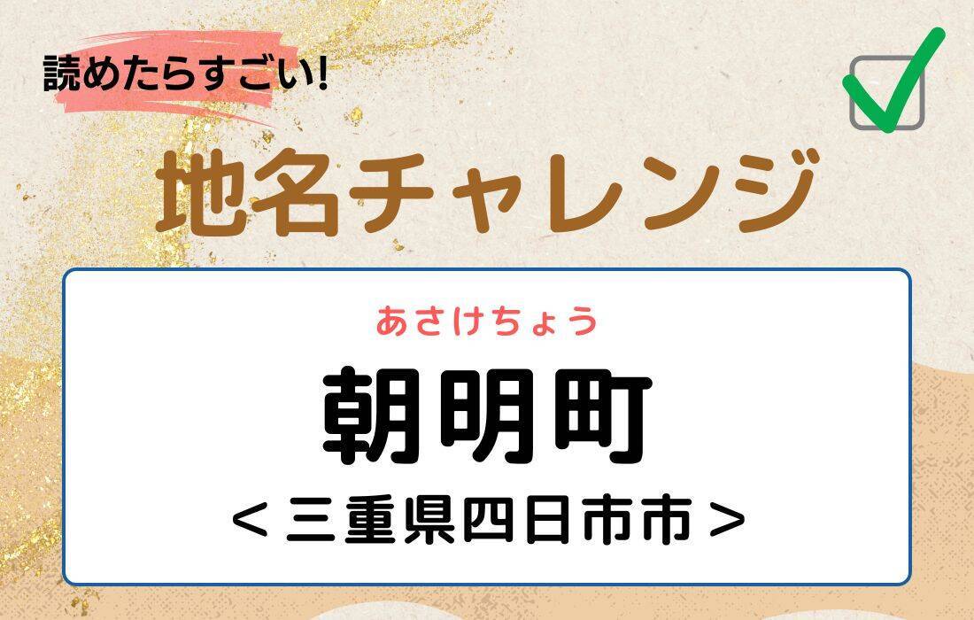 【読めたらすごい！地名チャレンジ Vol.36】「朝明町」なんと読む？＜三重県四日市市＞