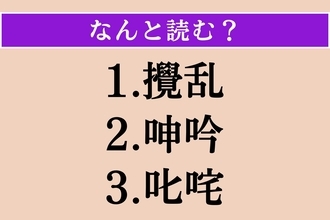 【難読漢字】「攪乱」「呻吟」「叱咤」読める？