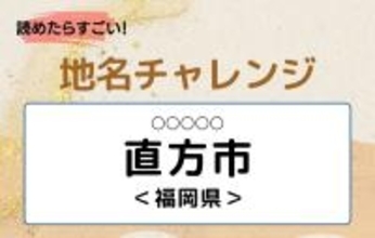 【読めたらすごい！地名チャレンジ Vol.161】「直方市」なんと読む？＜福岡県＞