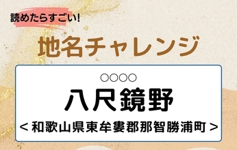 【読めたらすごい！地名チャレンジ Vol.213】「八尺鏡野」なんと読む？＜和歌山県東牟婁郡那智勝＞