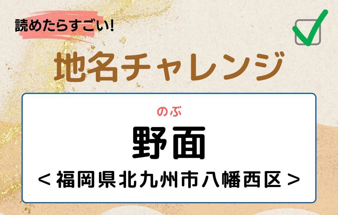 【読めたらすごい！地名チャレンジ Vol.267】「野面」なんと読む？＜福岡県北九州市八幡西区＞