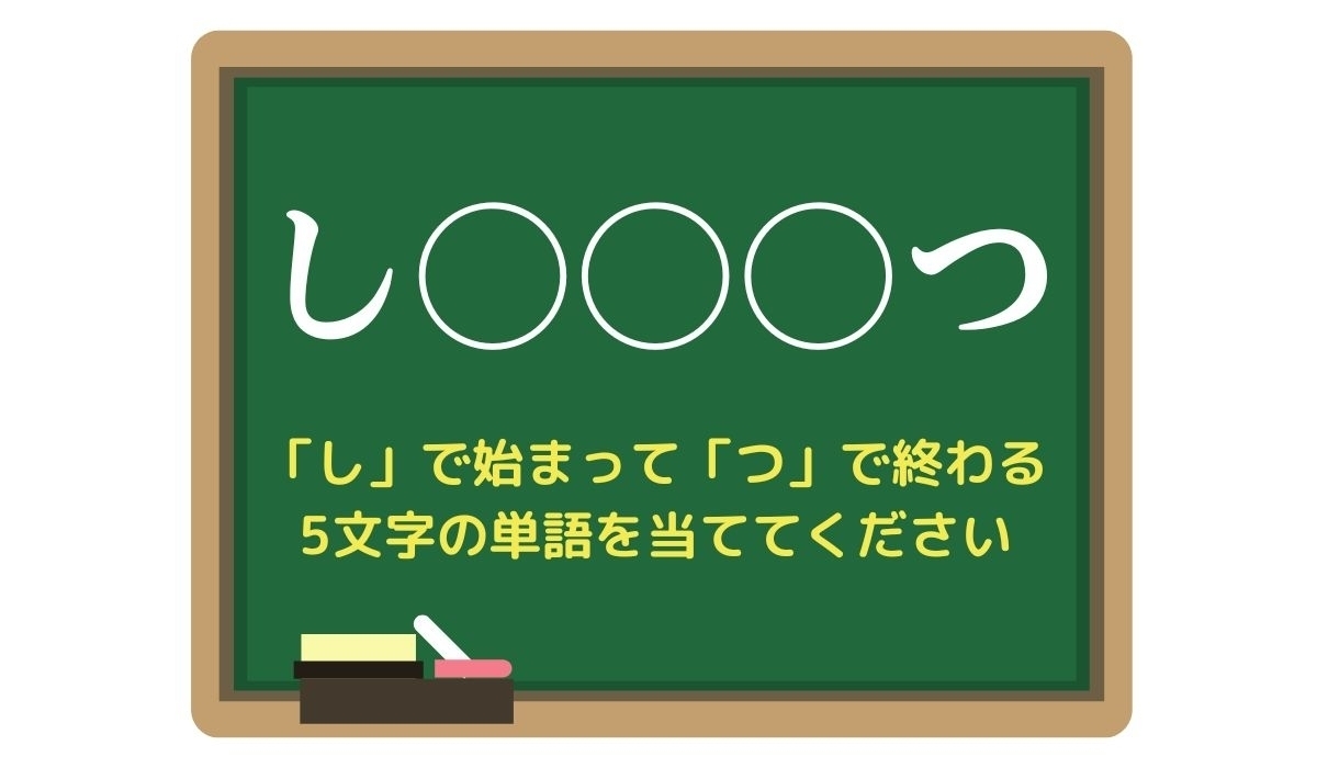 【脳トレひらめきワード Vol.71】「し」で始まって「つ」で終わる5文字の単語は？