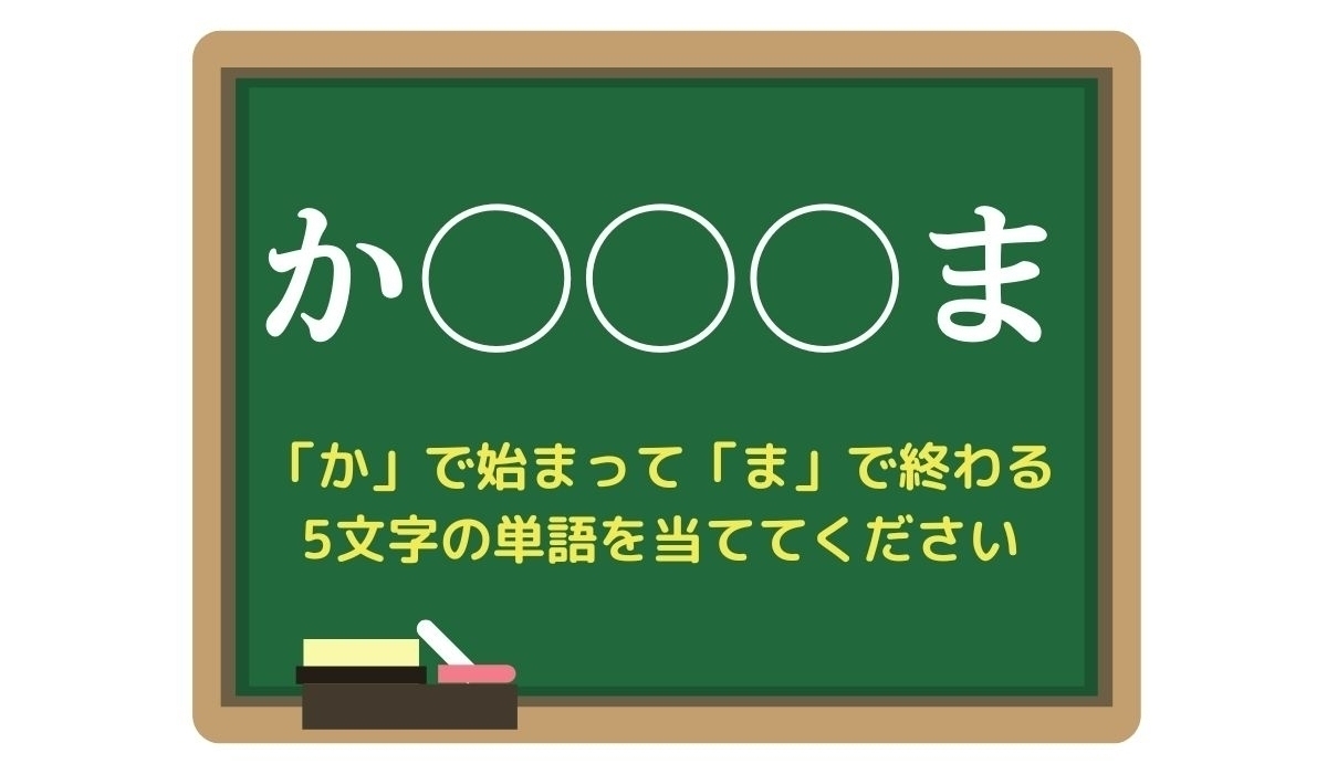 【脳トレひらめきワード Vol.108】「か」で始まって「ま」で終わる5文字の単語は？