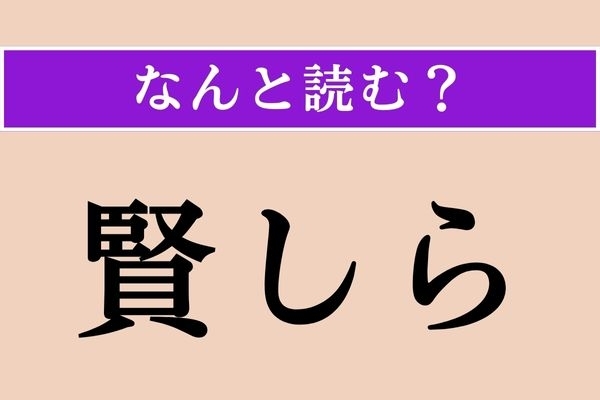 【難読漢字】「賢しら」正しい読み方は？ 利口ぶることです