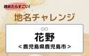 【読めたらすごい！地名チャレンジ Vol.239】「花野」なんと読む？＜鹿児島県鹿児島市＞の画像