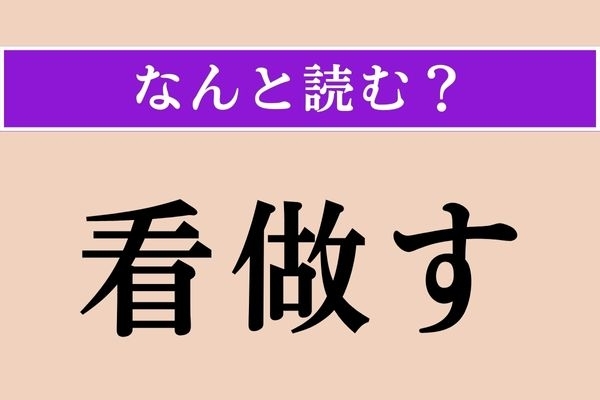 【難読漢字】「看做す」正しい読み方は？ 漢字で書かれることはあまりありませんが、読めそう！