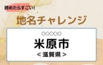 【読めたらすごい！地名チャレンジ Vol.50】「米原市」なんと読む？＜滋賀県＞