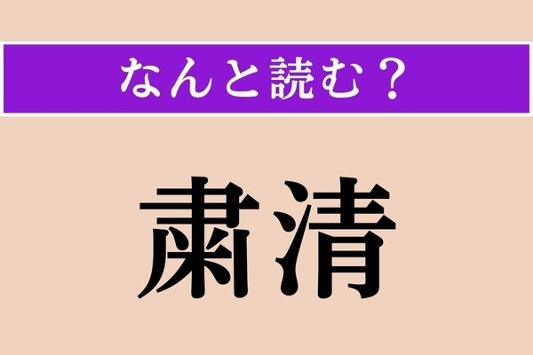 【難読漢字】「粛清」正しい読み方は？「粛」は「つつしむ」という意味です
