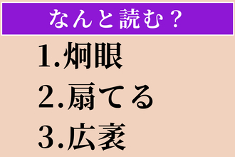【難読漢字】「炯眼」「扇てる」「広袤」読める？