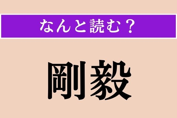 【難読漢字】「剛毅」正しい読み方は？ 意志が堅いことを言います