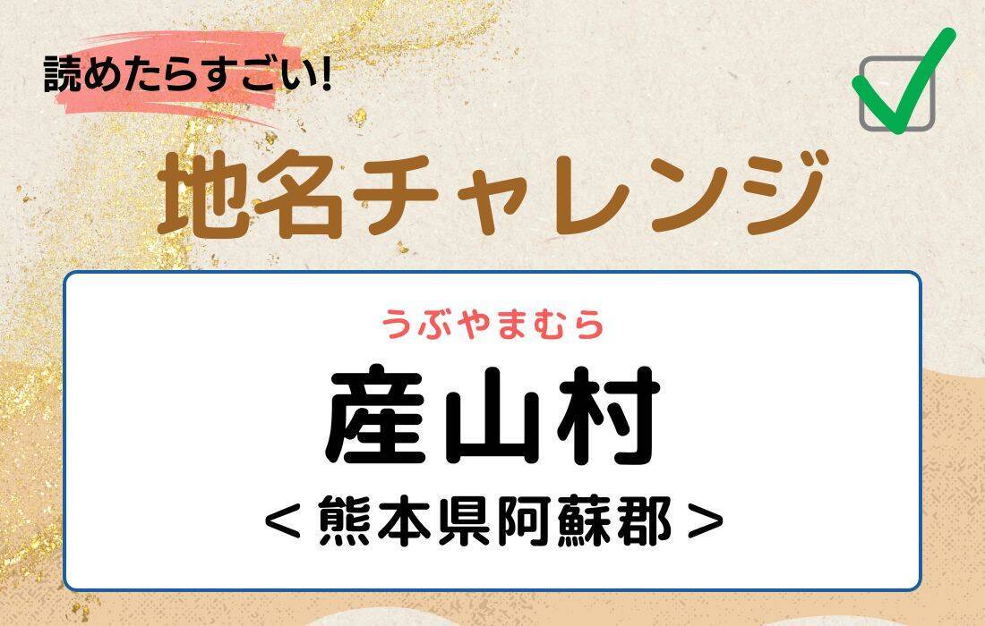 【読めたらすごい！地名チャレンジ Vol.147】「産山村」なんと読む？＜熊本県阿蘇郡＞