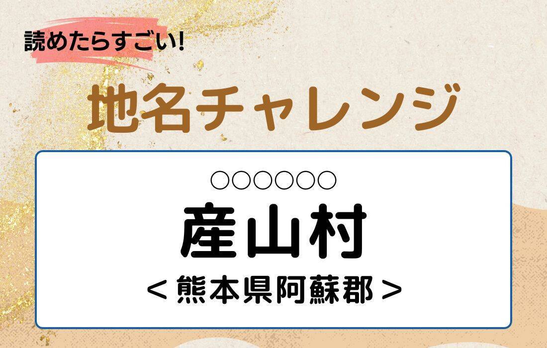 【読めたらすごい！地名チャレンジ Vol.147】「産山村」なんと読む？＜熊本県阿蘇郡＞
