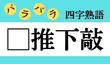 【バラバラ四字熟語 Vol.296】今日のクイズは「□推下敲」