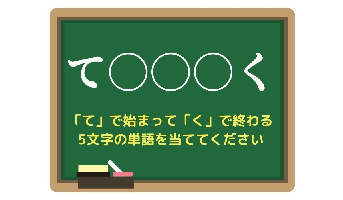 【脳トレひらめきワード Vol.133】「て」で始まって「く」で終わる5文字の単語は？