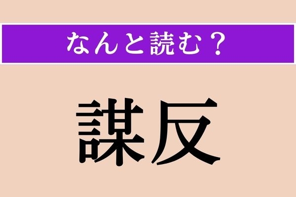 【難読漢字】「謀反」正しい読み方は？「反」は「へん」とも読むのですが…