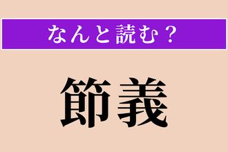 【難読漢字】「節義」正しい読み方は？ サービス問題!? 節操と義理を守ることです