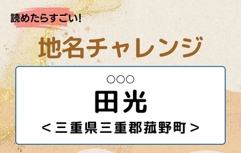 【読めたらすごい！地名チャレンジ Vol.300】「田光」なんと読む？＜三重県三重郡菰野町＞