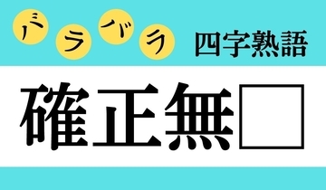 【バラバラ四字熟語 Vol.320】今日のクイズは「確正無□」