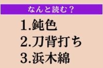 【難読漢字】「鈍色」「刀背打ち」「浜木綿」読める？
