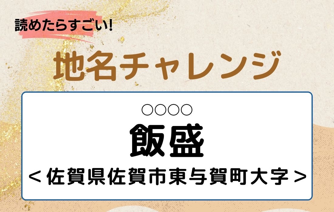 【読めたらすごい！地名チャレンジ Vol.138】「飯盛」なんと読む？＜佐賀県佐賀市東与賀町大字＞