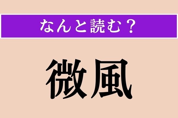 【難読漢字】「微風」正しい読み方は？ 読めそうで読めない!?