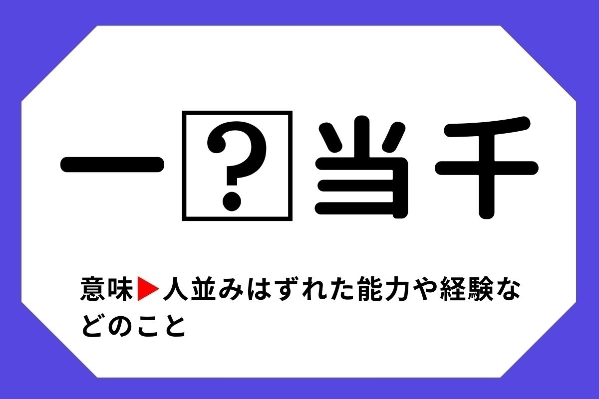 【四字熟語クイズ】「一□当千」□に入る漢字は？＜Vol.35＞
