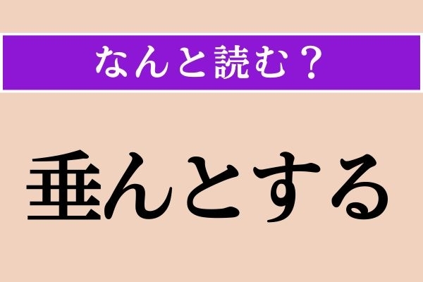 【難読漢字】「垂んとする」正しい読み方は？「◯◯◯んとする」です