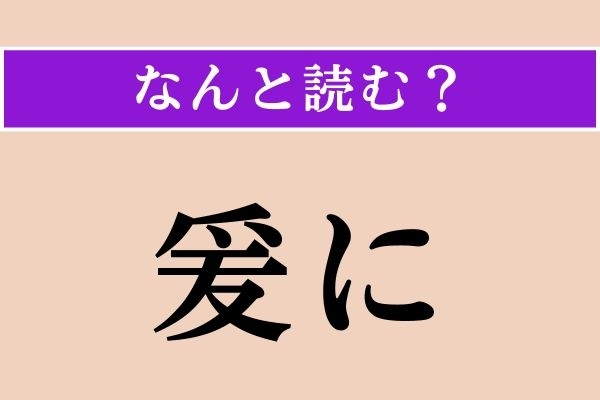 【難読漢字】「爰に」正しい読み方は？ 超難しい漢字検定1級の問題！ すぐそばのことです