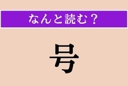 【難読漢字】「号」正しい読み方は？ 平仮名3文字の読み方わかりますか？