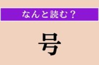 【難読漢字】「号」正しい読み方は？ 平仮名3文字の読み方わかりますか？