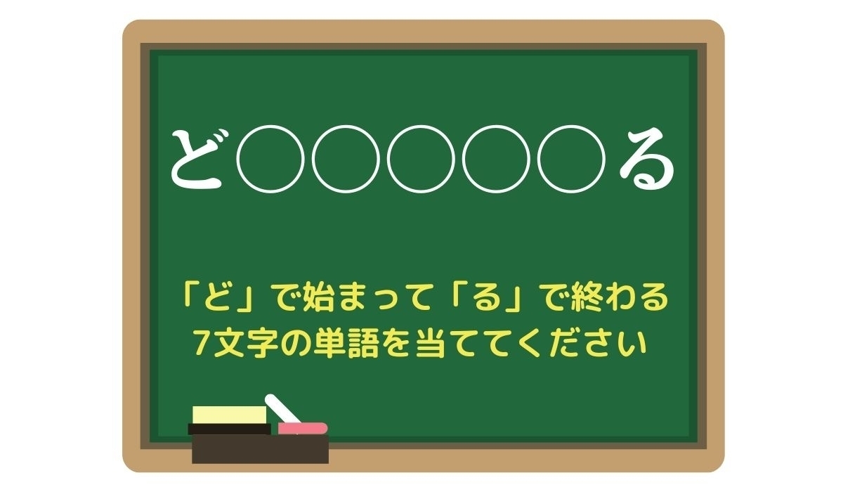 【脳トレひらめきワード Vol.151】「ど」で始まって「る」で終わる7文字の単語は？