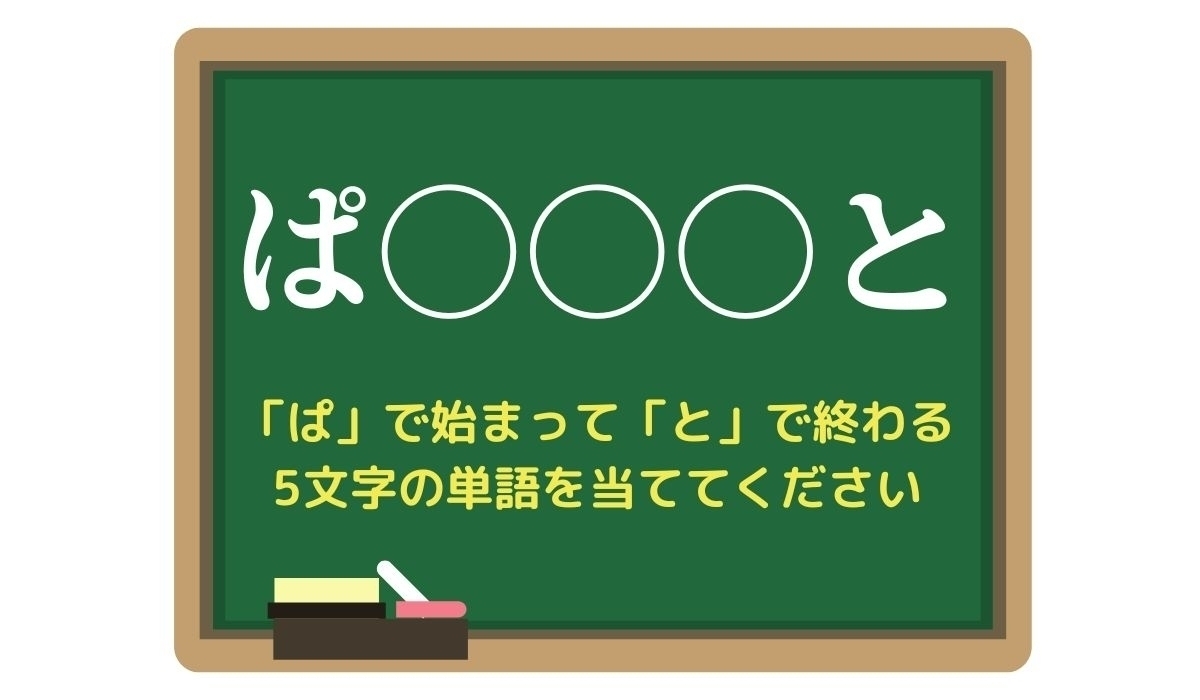 【脳トレひらめきワード Vol.165】「ぱ」で始まって「と」で終わる5文字の単語は？