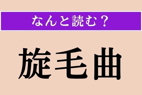【難読漢字】「旋毛曲」正しい読み方は？ ひねくれてる！