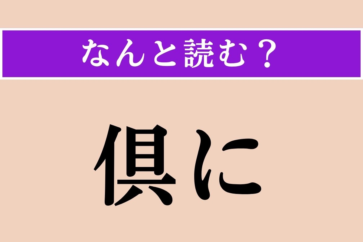 【難読漢字】「倶に」正しい読み方は？「倶に天を戴かず（不倶戴天）」の「倶に」です
