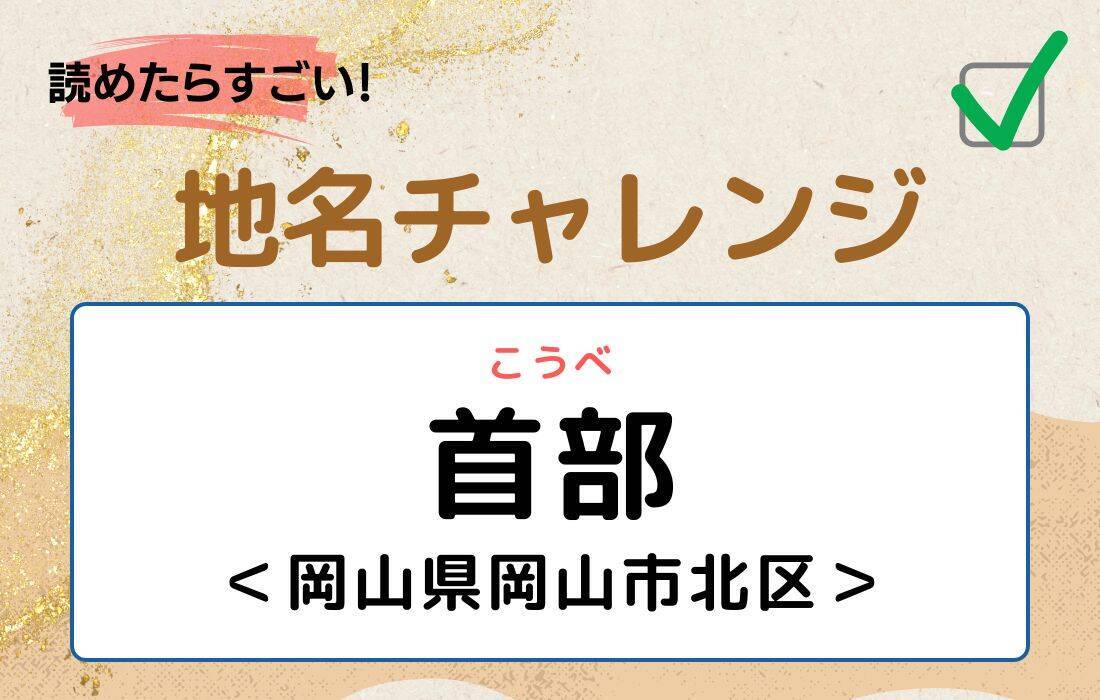 【読めたらすごい！地名チャレンジ Vol.130】「首部」なんと読む？＜岡山県岡山市北区＞