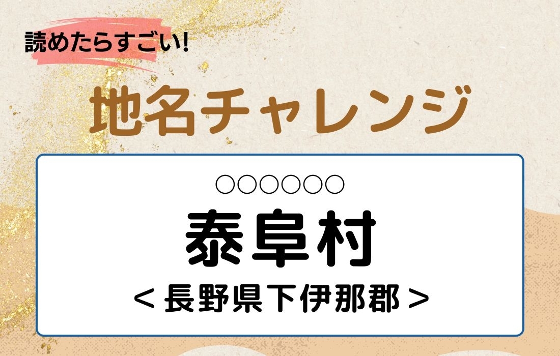【読めたらすごい！地名チャレンジ Vol.16】「泰阜村」なんと読む？＜長野県下伊那郡＞