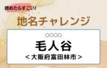 【読めたらすごい！地名チャレンジ Vol.51】「毛人谷」なんと読む？＜大阪府富田林市＞