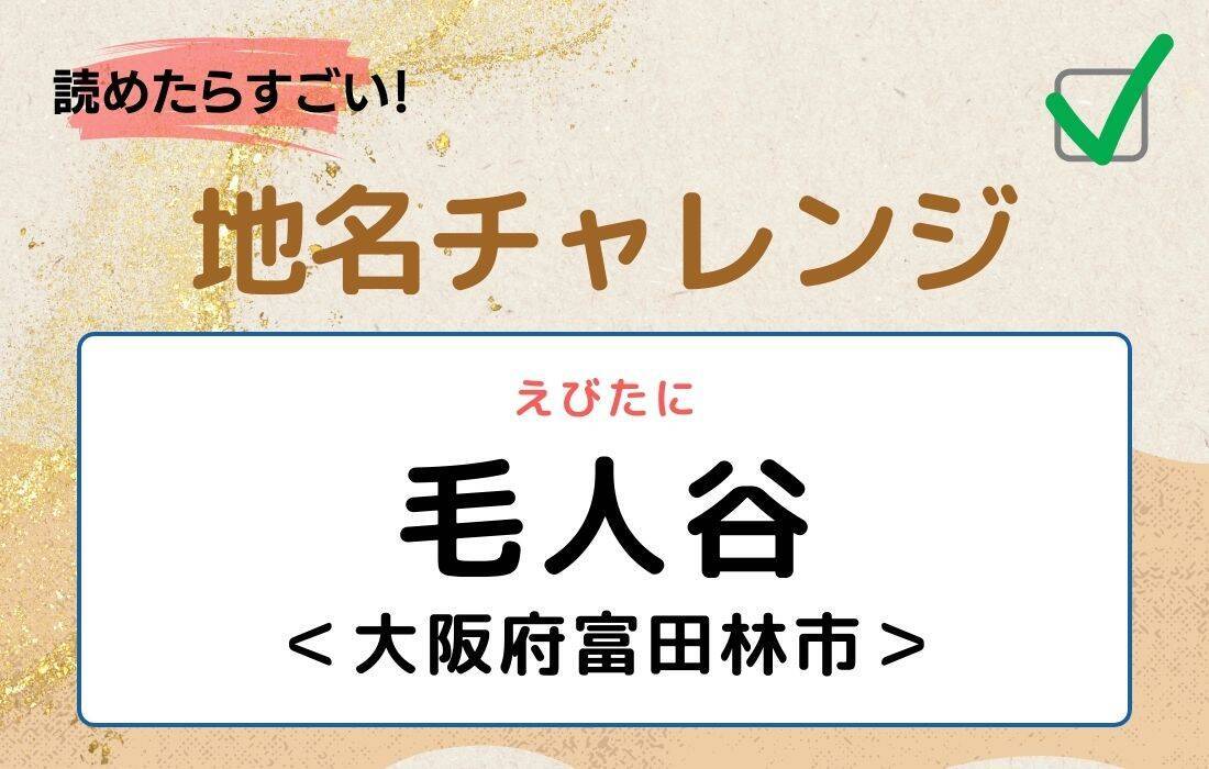 【読めたらすごい！地名チャレンジ Vol.51】「毛人谷」なんと読む？＜大阪府富田林市＞