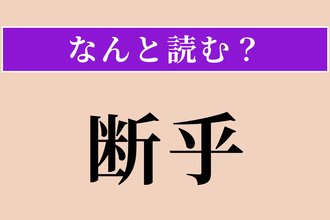 【難読漢字】「断乎」正しい読み方は？ きっぱりと決断する様です