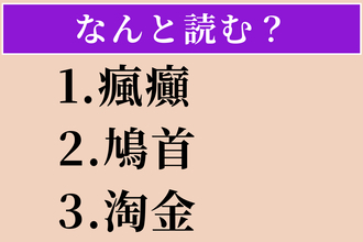 【難読漢字】「瘋癲」「鳩首」「淘金」読める？