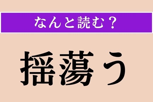 【難読漢字】「揺蕩う」正しい読み方は？ ゆらゆらと…
