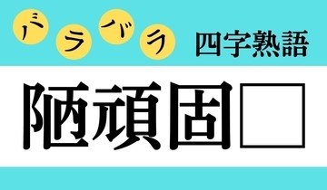 【バラバラ四字熟語 Vol.173】今日のクイズは「陋頑固□」