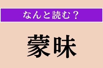 【難読漢字】「蒙昧」正しい読み方は？「味」ではないですよ！
